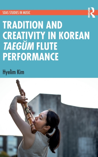 Tradition and Creativity in Korean Taegum Flute Performance, Hardback Book