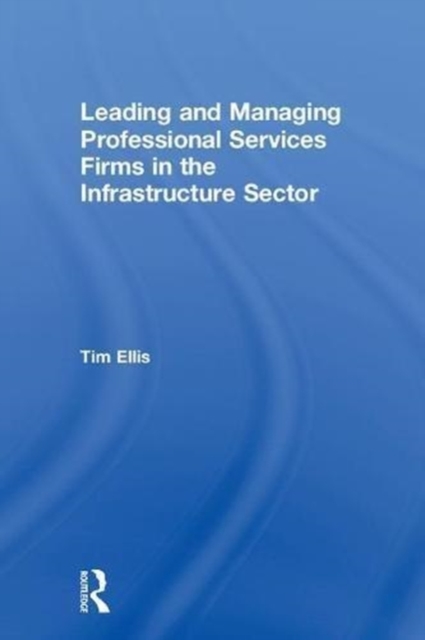 Leading and Managing Professional Services Firms in the Infrastructure Sector, Hardback Book