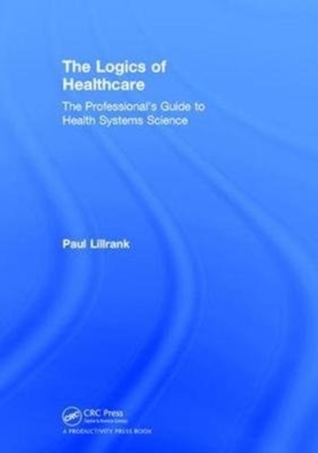The Logics of Healthcare : The Professional’s Guide to Health Systems Science, Hardback Book