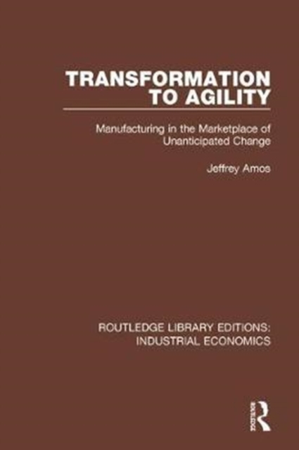 Transformation to Agility : Manufacturing in the Marketplace of Unanticipated Change, Hardback Book