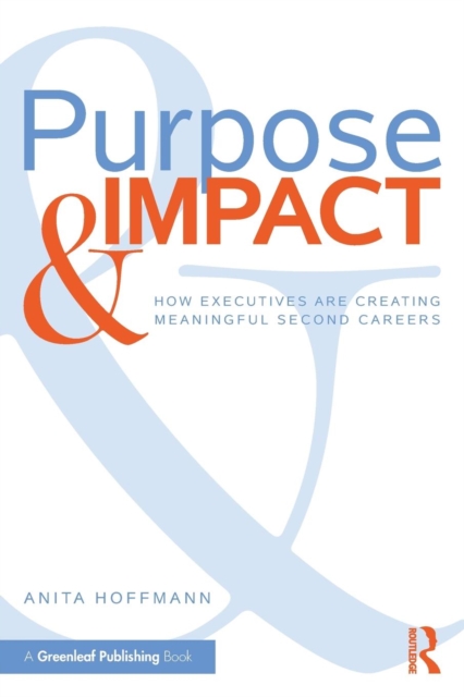 Purpose & Impact : How Executives are Creating Meaningful Second Careers, Paperback / softback Book