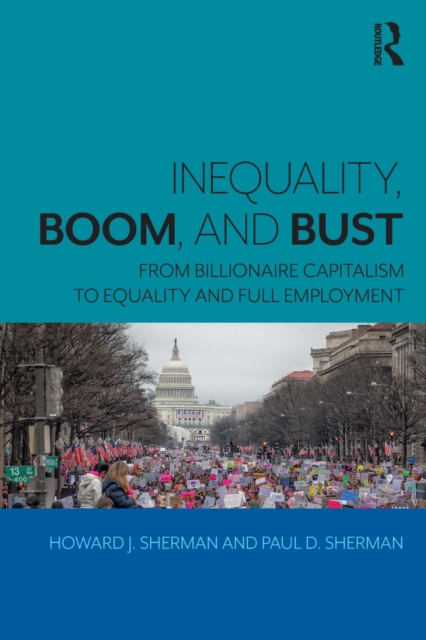 Inequality, Boom, and Bust : From Billionaire Capitalism to Equality and Full Employment, Paperback / softback Book