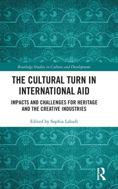 The Cultural Turn in International Aid : Impacts and Challenges for Heritage and the Creative Industries, Hardback Book
