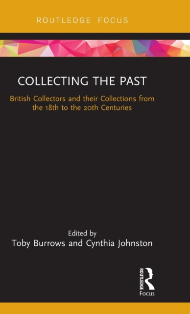 Collecting the Past : British Collectors and their Collections from the 18th to the 20th Centuries, Hardback Book
