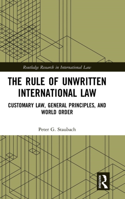The Rule of Unwritten International Law : Customary Law, General Principles, and World Order, Hardback Book