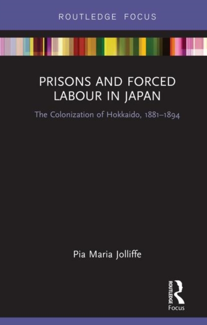 Prisons and Forced Labour in Japan : The Colonization of Hokkaido, 1881-1894, Hardback Book