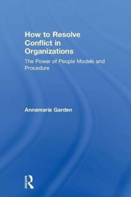 How to Resolve Conflict in Organizations : The Power of People Models and Procedure, Hardback Book