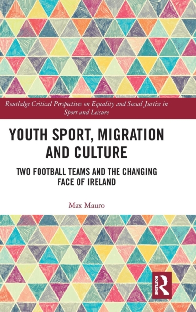 Youth Sport, Migration and Culture : Two Football Teams and the Changing Face of Ireland, Hardback Book
