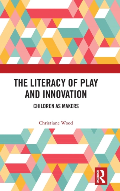 The Literacy of Play and Innovation : Children as Makers, Hardback Book