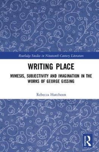 Writing Place : Mimesis, Subjectivity and Imagination in the Works of George Gissing, Hardback Book
