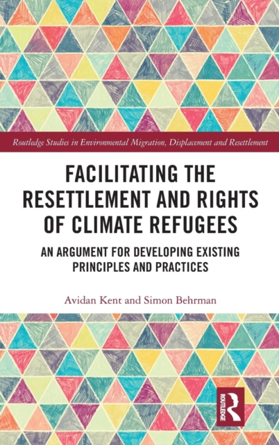 Facilitating the Resettlement and Rights of Climate Refugees : An Argument for Developing Existing Principles and Practices, Hardback Book