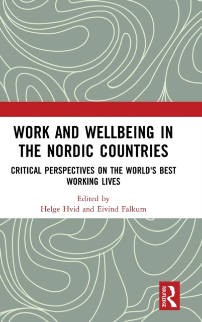 Work and Wellbeing in the Nordic Countries : Critical Perspectives on the World's Best Working Lives, Hardback Book