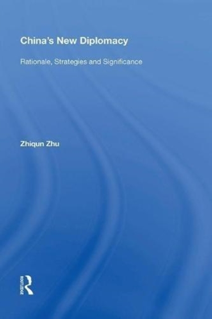 China's New Diplomacy : Rationale, Strategies and Significance, Hardback Book