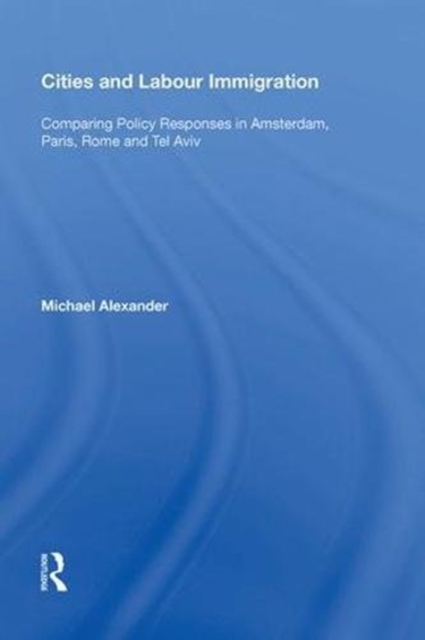 Cities and Labour Immigration : Comparing Policy Responses in Amsterdam, Paris, Rome and Tel Aviv, Hardback Book