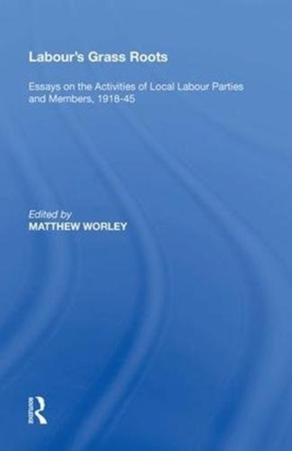 Labour's Grass Roots : Essays on the Activities of Local Labour Parties and Members, 1918?45, Hardback Book