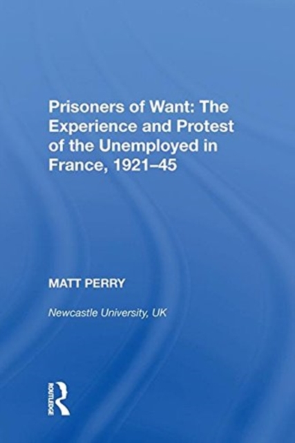 Prisoners of Want: The Experience and Protest of the Unemployed in France, 1921-45, Hardback Book