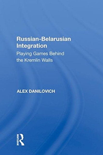 Russian-Belarusian Integration : Playing Games Behind the Kremlin Walls, Hardback Book