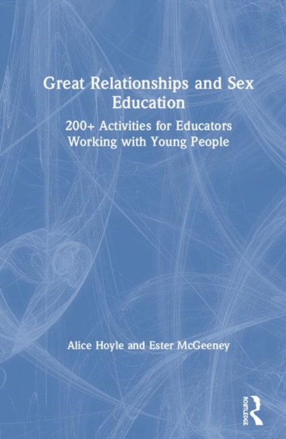 Great Relationships and Sex Education : 200+ Activities for Educators Working with Young People, Hardback Book