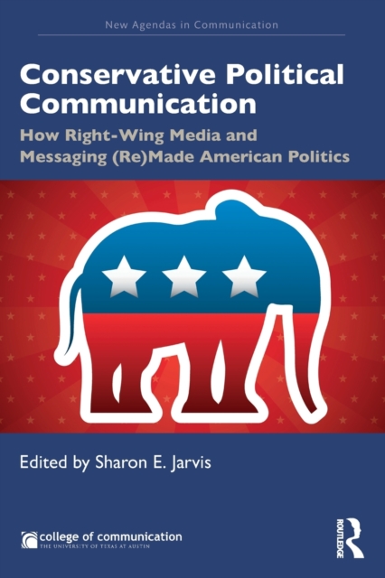 Conservative Political Communication : How Right-Wing Media and Messaging (Re)Made American Politics, Paperback / softback Book