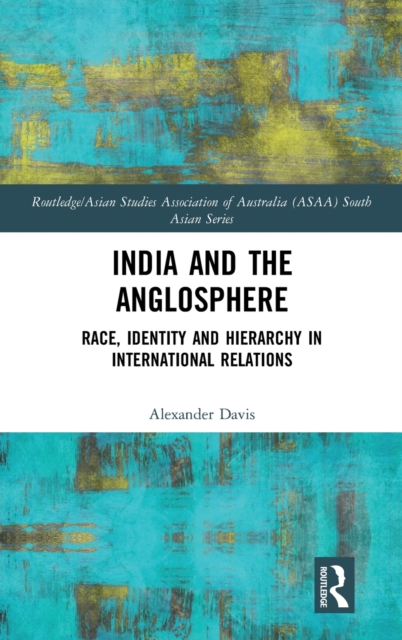 India and the Anglosphere : Race, Identity and Hierarchy in International Relations, Hardback Book