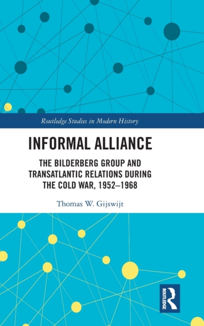 Informal Alliance : The Bilderberg Group and Transatlantic Relations during the Cold War, 1952-1968, Hardback Book