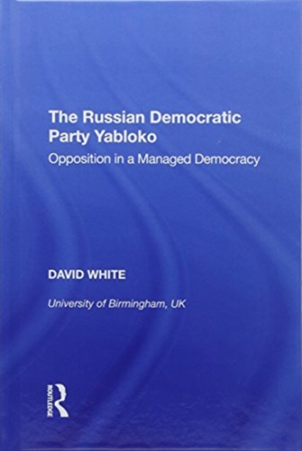 The Russian Democratic Party Yabloko : Opposition in a Managed Democracy, Hardback Book