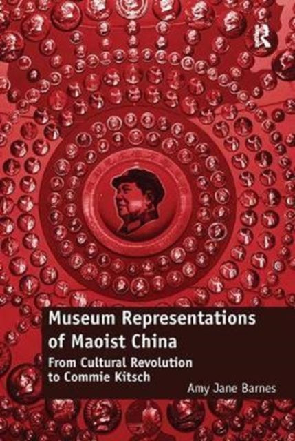 Museum Representations of Maoist China : From Cultural Revolution to Commie Kitsch, Paperback / softback Book
