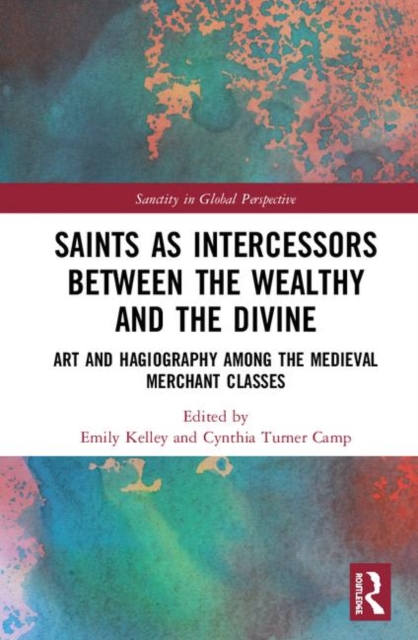 Saints as Intercessors between the Wealthy and the Divine : Art and Hagiography among the Medieval Merchant Classes, Hardback Book