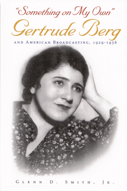 Something on My Own : Gertrude Berg and American Broadcasting, 1929-1956, PDF eBook
