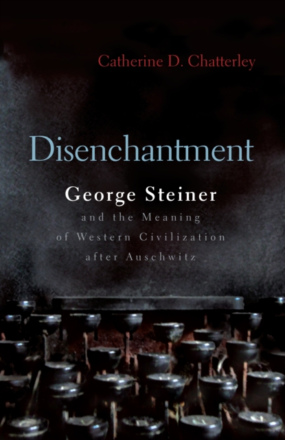 Disenchantment : George Steiner and Meaning of Western Civilization after Auschwitz, PDF eBook
