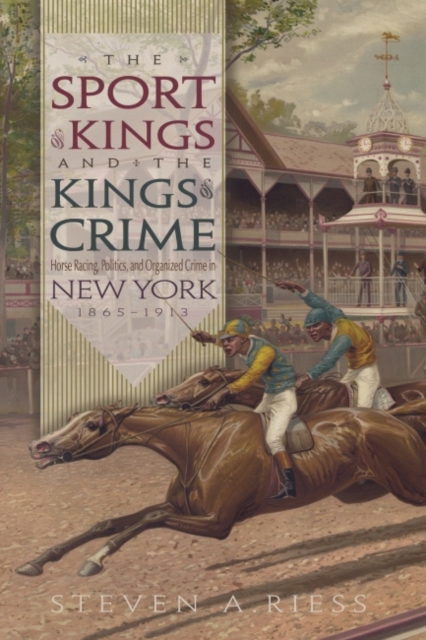 The Sport of Kings and the Kings of Crime : Horse Racing Politics and Organized Crime in New York 1865­–1913, Hardback Book