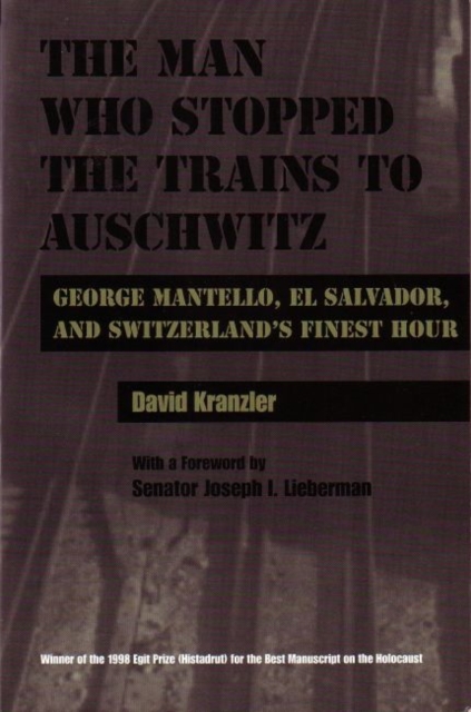 Man Who Stopped the Trains to Auschwitz : George Mantello, El Salvador, and Switzerland's Finest Hour, Hardback Book
