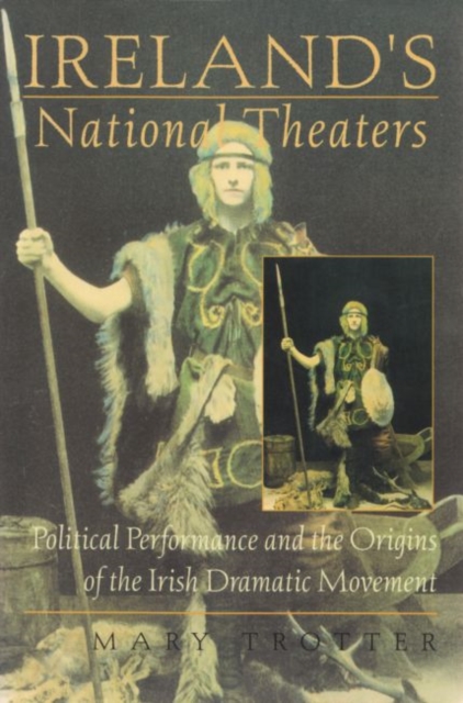 Ireland's National Theaters : Political Performance and the Origins of the Irish Dramatic Movement, Paperback / softback Book