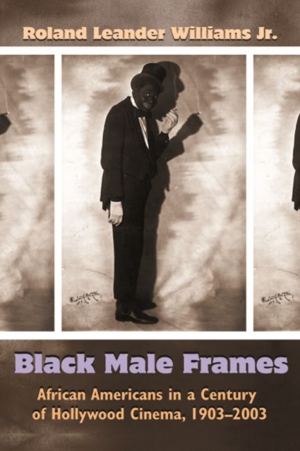 Black Male Frames : African Americans in a Century of Hollywood Cinema, 1903-2003, Paperback / softback Book