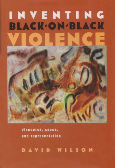 Inventing Black-on-Black Violence : Discourse, Space, and Representation, Hardback Book