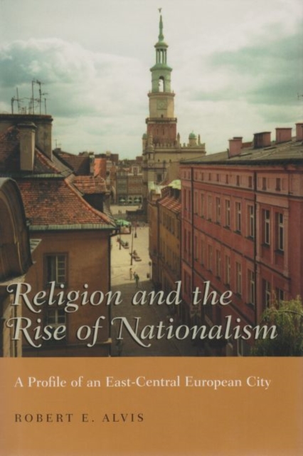 Religion and the Rise of Nationalism : A Profile of an East-Central European City, Hardback Book