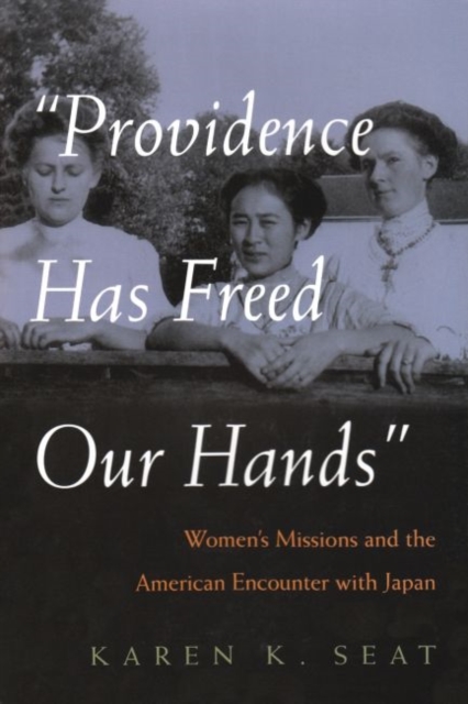 Providence Has Freed Our Hands : Women’s Missions and the American Encounter with Japan, Hardback Book