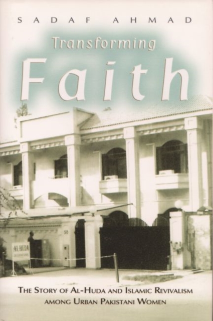 Transforming Faith : The Story of Al-Huda and Islamic Revivalism among Urban Pakistani Women, Hardback Book