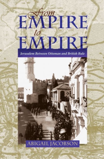 From Empire To Empire : Jerusalem Between Ottoman and British Rule, Hardback Book