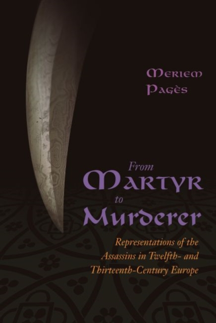 From Martyr to Murderer : Representations of the Assassins in Twelfth- and Thirteenth-Century Europe, Hardback Book