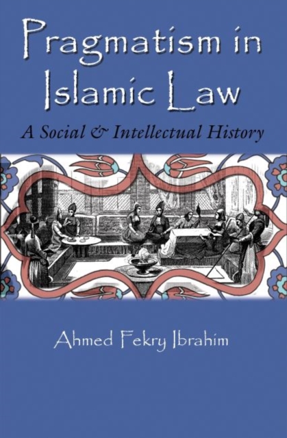 Pragmatism in Islamic Law : A Social and Intellectual History, Hardback Book