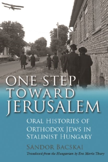 One Step Toward Jerusalem : Oral Histories of Orthodox Jews in Stalinist Hungary, Paperback / softback Book