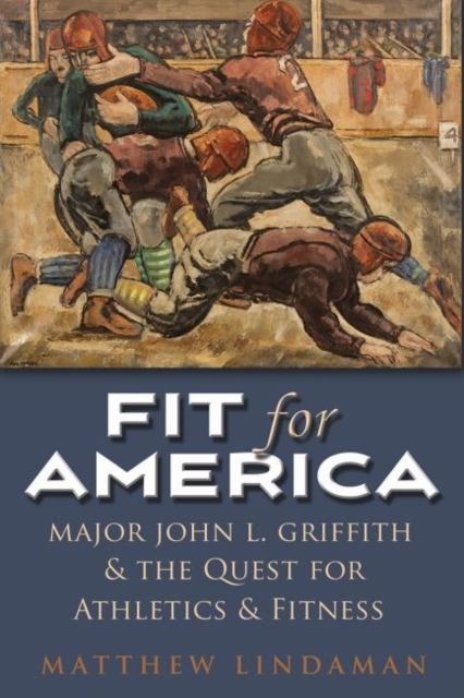 Fit for America : Major John L. Griffith and the quest for Athletics and Fitness, Paperback / softback Book