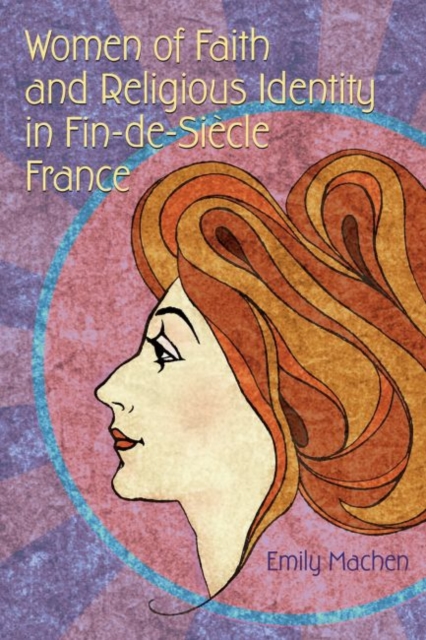 Women of Faith and Religious Identity in Fin-de-Siecle France, Hardback Book
