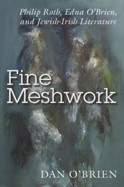 Fine Meshwork : Philip Roth, Edna O’Brien and Jewish-Irish Literature, Paperback / softback Book