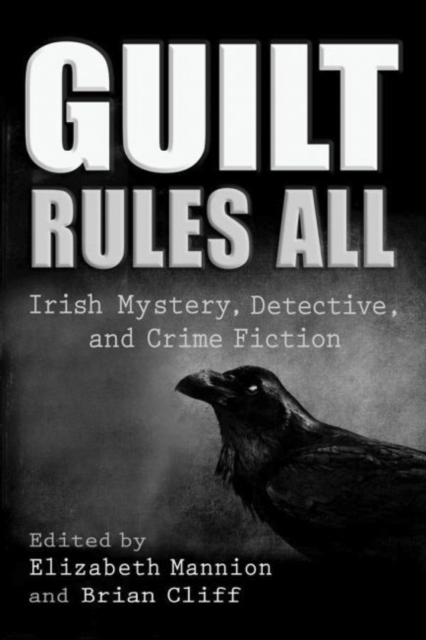 Guilt Rules All : Irish Mystery, Detective, and Crime Fiction, Hardback Book