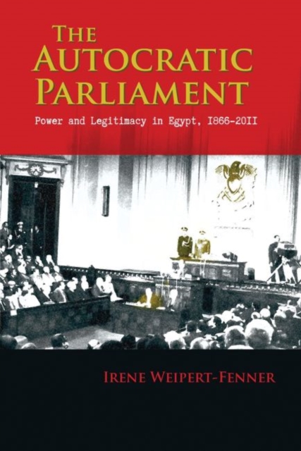 The Autocratic Parliament : Power and Legitimacy in Egypt, 1866-2011, Paperback / softback Book