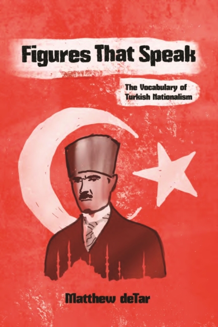 Figures That Speak : The Vocabulary of Turkish Nationalism, Hardback Book