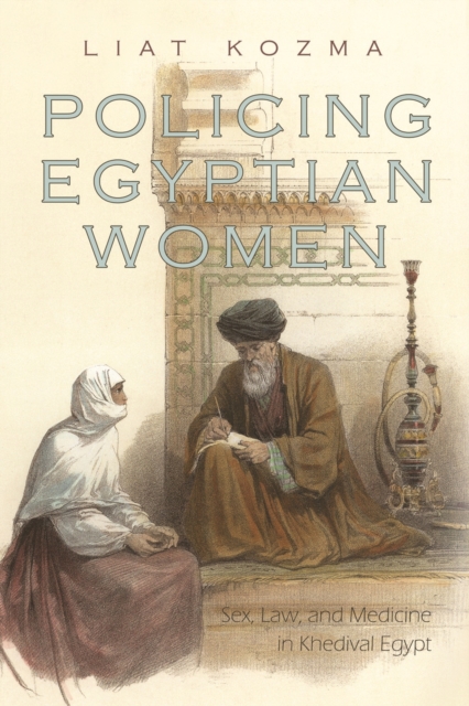 Policing Egyptian Women : Sex, Law, and Medicine in Khedival Egypt, PDF eBook