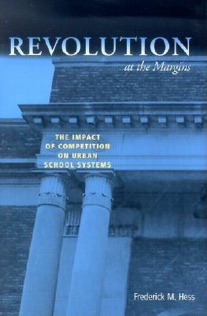 Revolution at the Margins : The Impact of Competition on Urban School Systems, Hardback Book